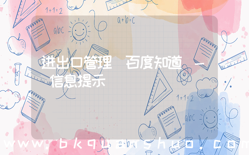进出口管理(百度知道 - 信息提示)